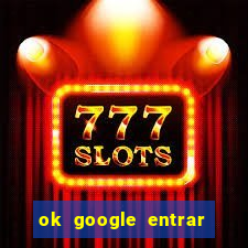 ok google entrar em jogo de c****